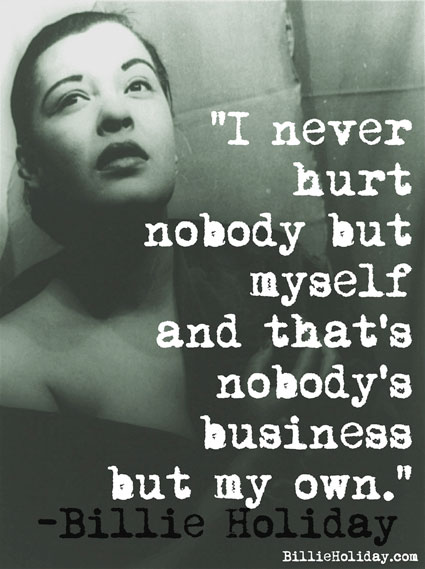 "I never hurt nobody but myself and that's nobody's business but my own."